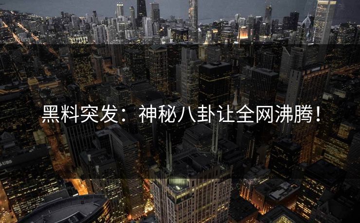 黑料突发：神秘八卦让全网沸腾！