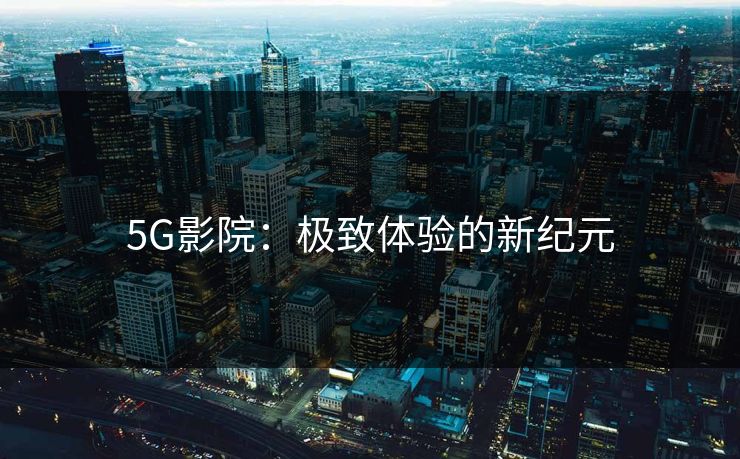 5G影院：极致体验的新纪元