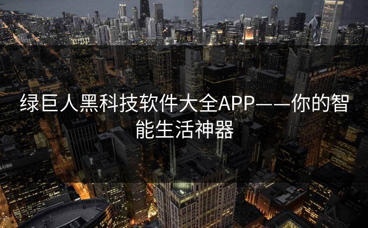 绿巨人黑科技软件大全APP——你的智能生活神器
