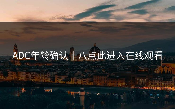 ADC年龄确认十八点此进入在线观看