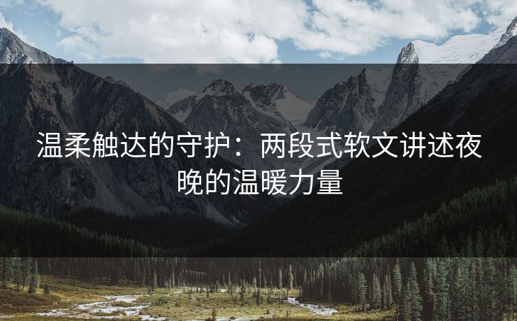 温柔触达的守护：两段式软文讲述夜晚的温暖力量