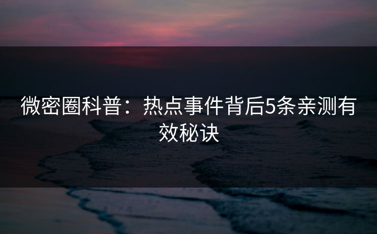 微密圈科普：热点事件背后5条亲测有效秘诀