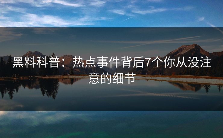 黑料科普：热点事件背后7个你从没注意的细节