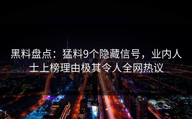黑料盘点：猛料9个隐藏信号，业内人士上榜理由极其令人全网热议