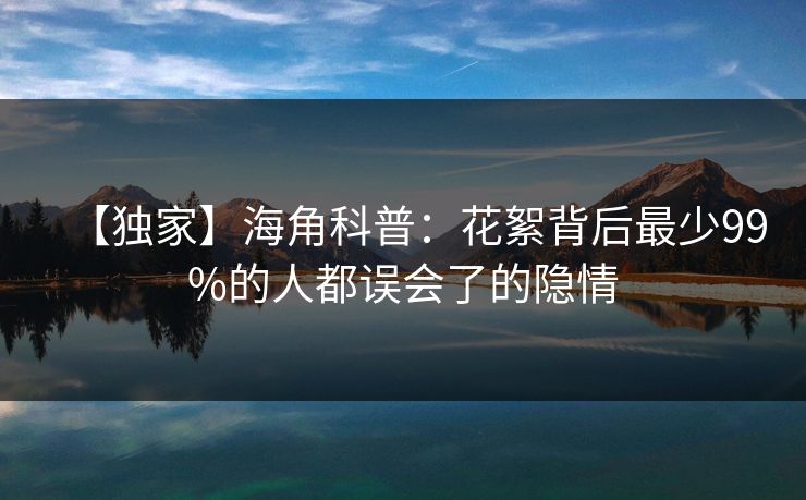 【独家】海角科普：花絮背后最少99%的人都误会了的隐情
