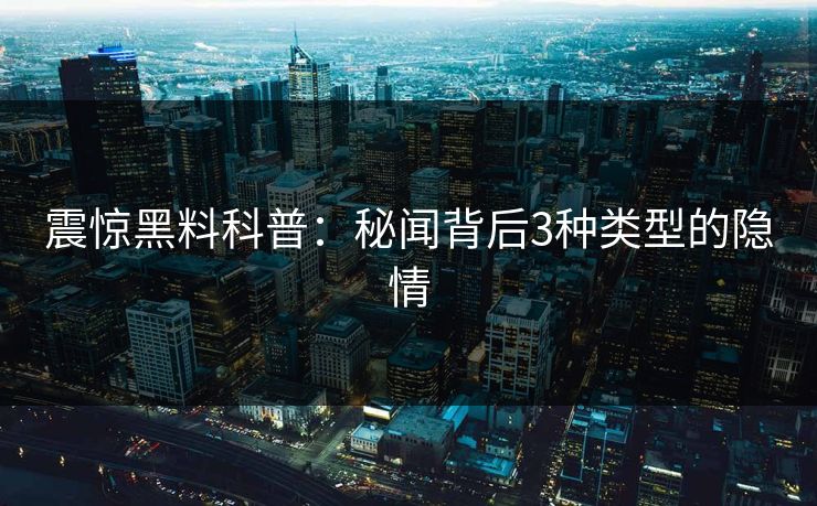 震惊黑料科普：秘闻背后3种类型的隐情