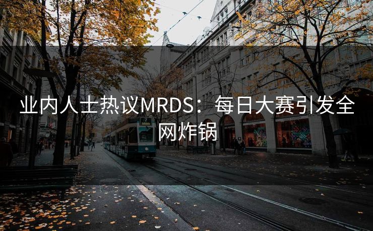 业内人士热议MRDS：每日大赛引发全网炸锅