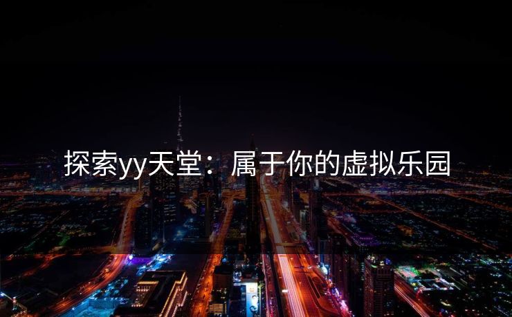 探索yy天堂：属于你的虚拟乐园