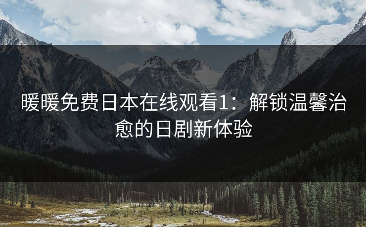 暖暖免费日本在线观看1：解锁温馨治愈的日剧新体验