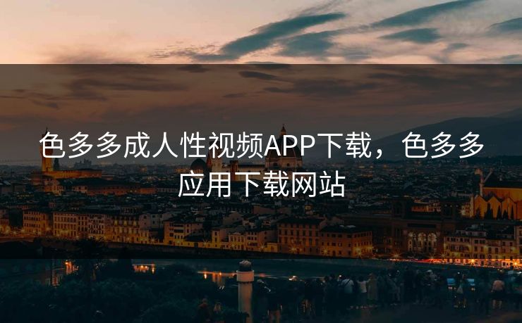 色多多成人性视频APP下载，色多多应用下载网站